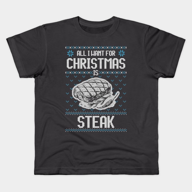 All I Want For Christmas Is Steak - Ugly Xmas Sweater For Meat Lover Kids T-Shirt by Ugly Christmas Sweater Gift